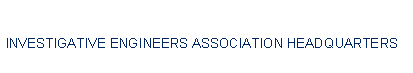 Text Box: INVESTIGATIVE ENGINEERS ASSOCIATION HEADQUARTERS